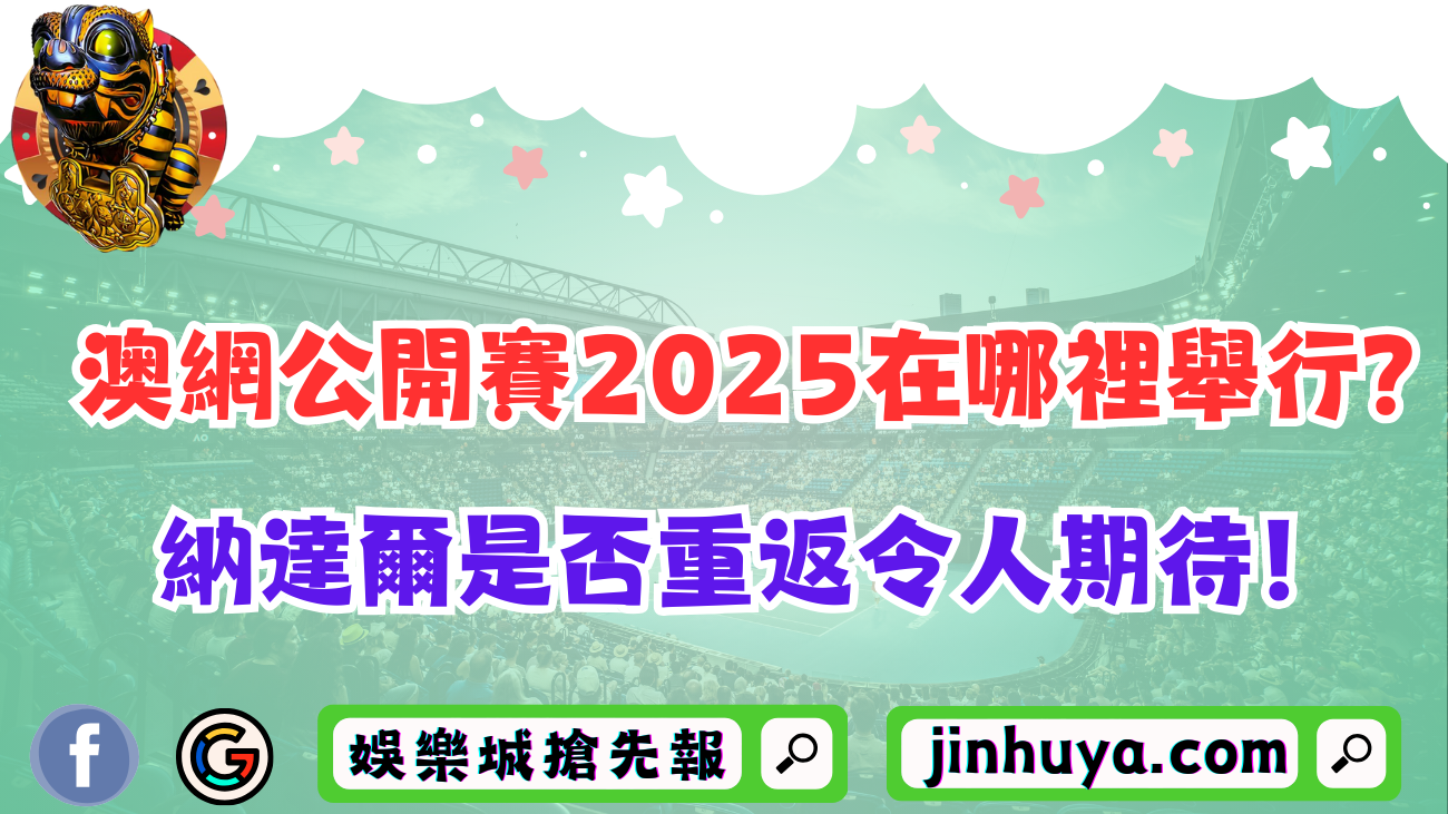 澳網公開賽2025在哪裡舉行？納達爾是否重返令人期待！