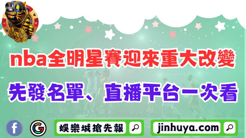 2025nba全明星賽將迎來重大改變！先發名單、直播平台一次看！
