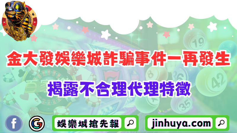 金大發娛樂城詐騙事件一再發生？揭露不合理代理特徵！